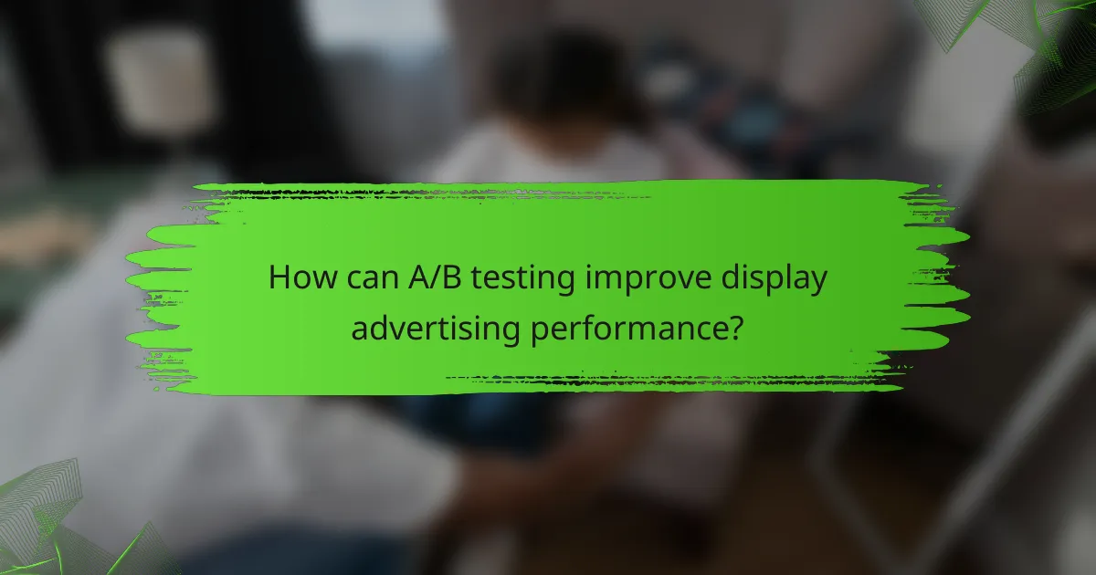 How can A/B testing improve display advertising performance?