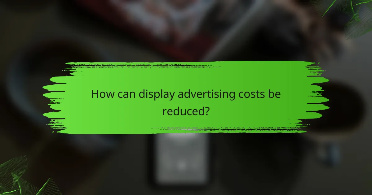 How can display advertising costs be reduced?
