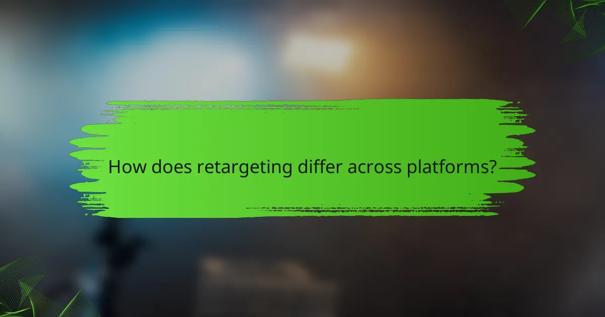 How does retargeting differ across platforms?