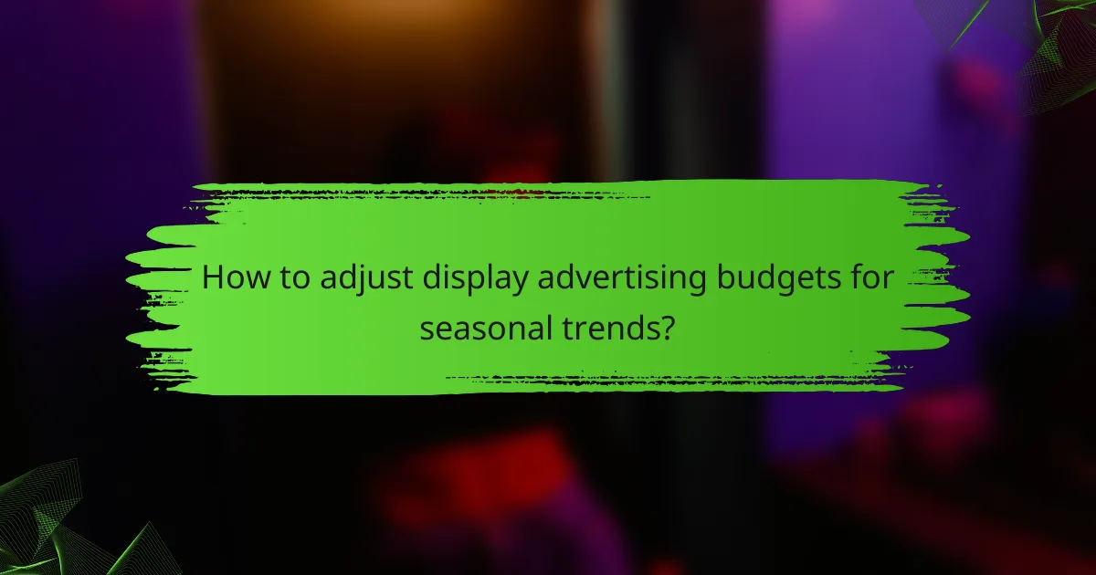 How to adjust display advertising budgets for seasonal trends?