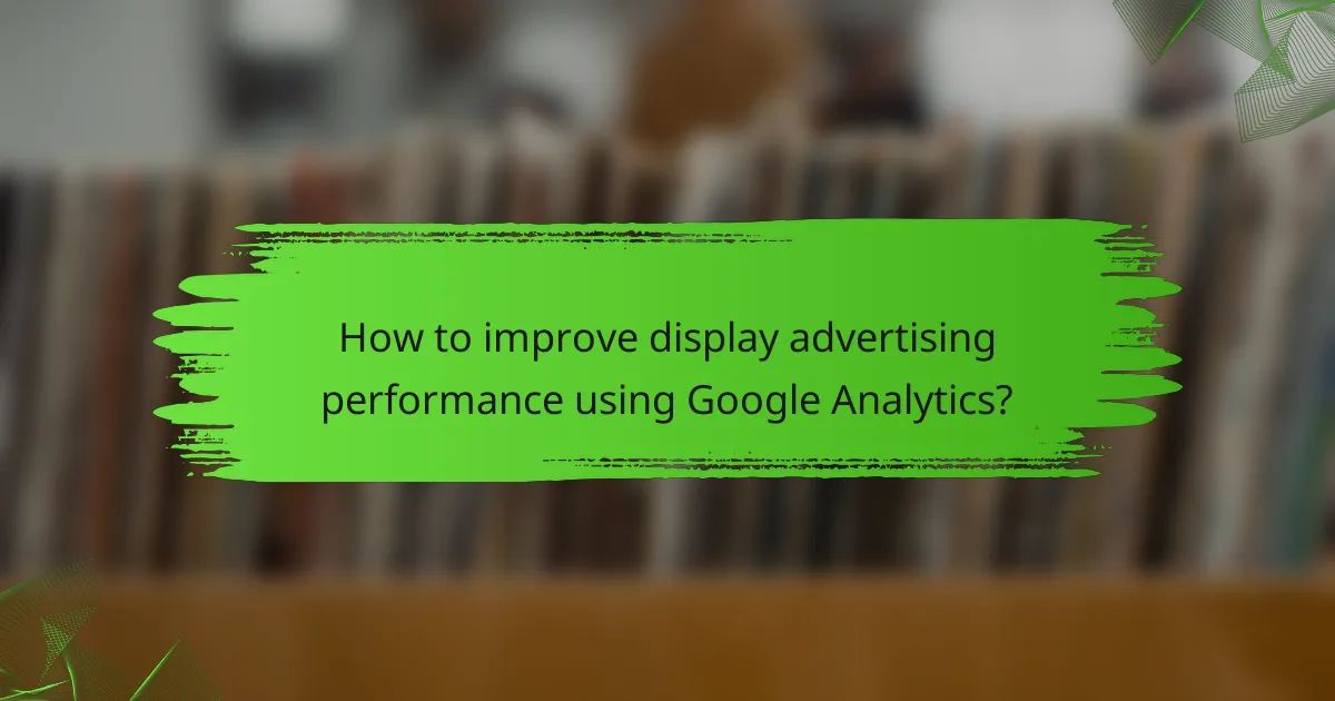 How to improve display advertising performance using Google Analytics?