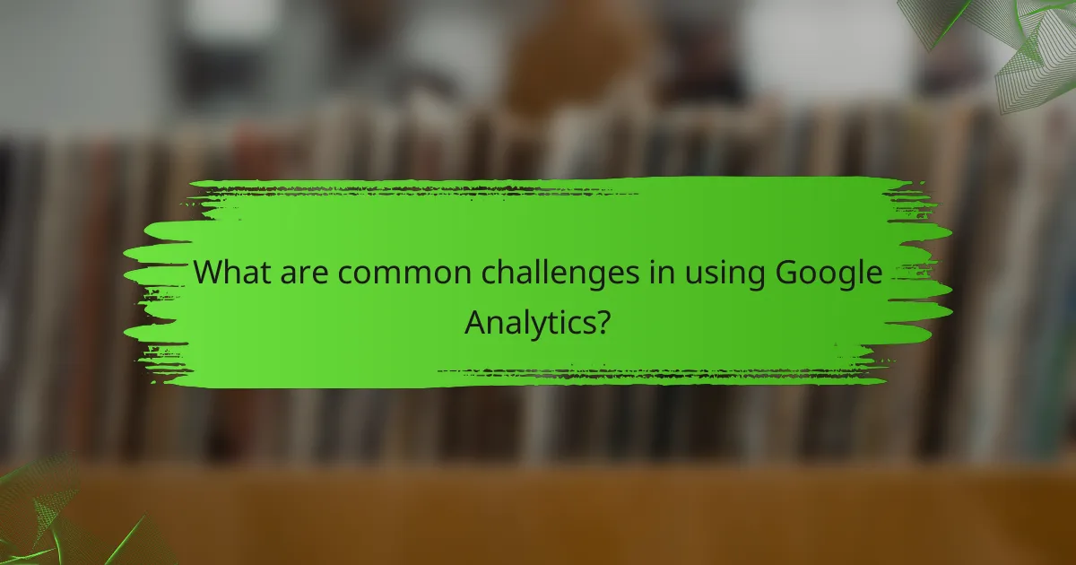 What are common challenges in using Google Analytics?