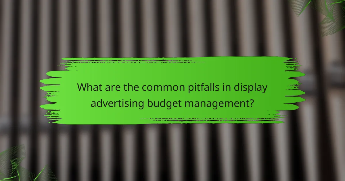 What are the common pitfalls in display advertising budget management?