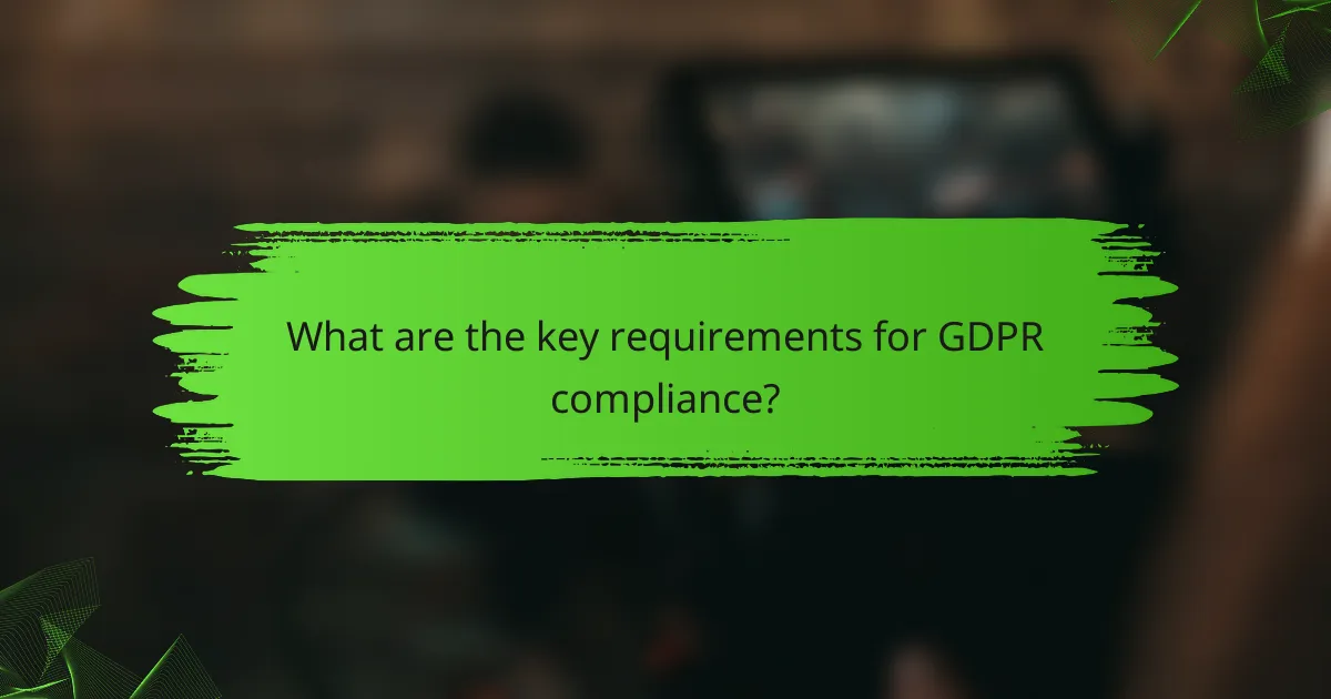 What are the key requirements for GDPR compliance?