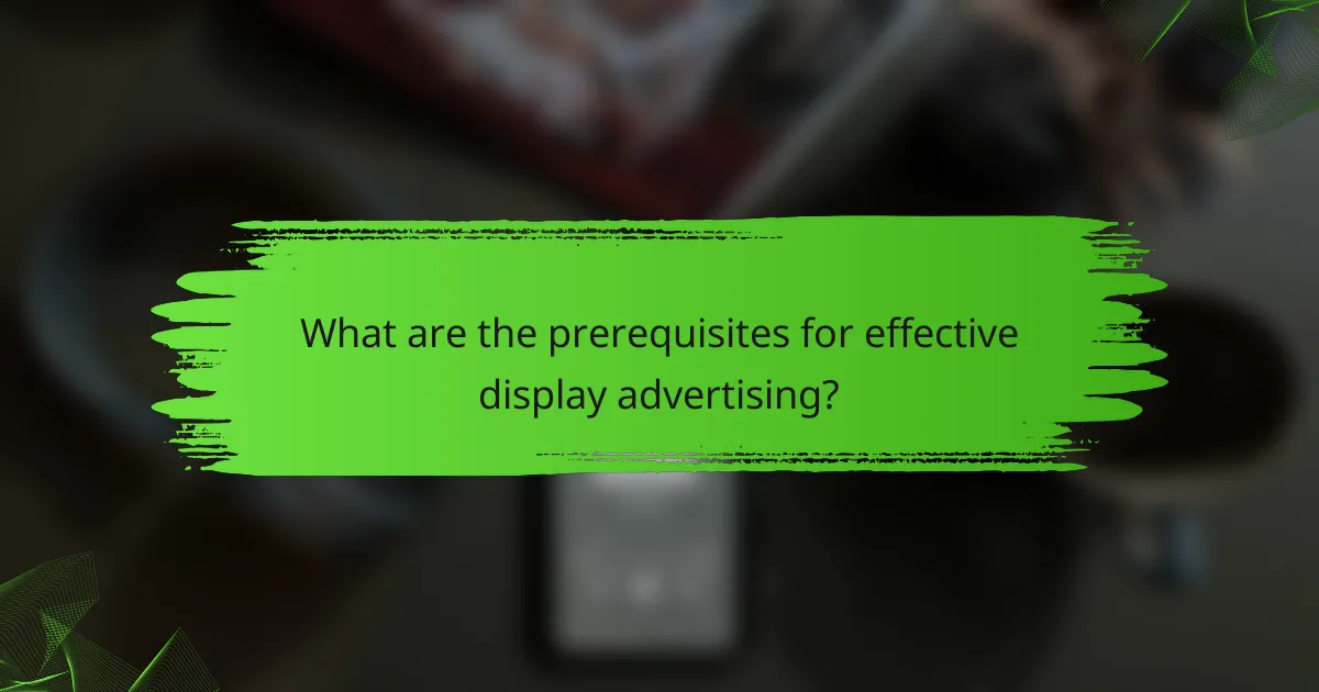 What are the prerequisites for effective display advertising?