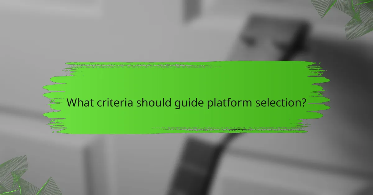 What criteria should guide platform selection?