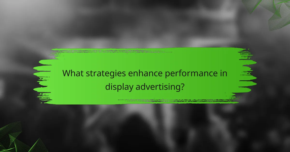 What strategies enhance performance in display advertising?