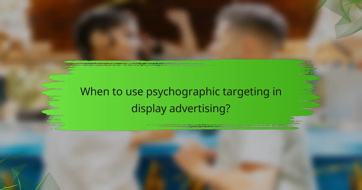 When to use psychographic targeting in display advertising?